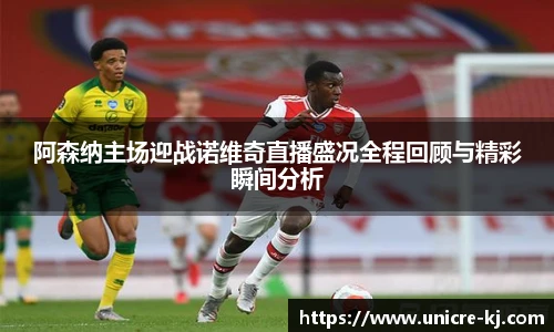 阿森纳主场迎战诺维奇直播盛况全程回顾与精彩瞬间分析